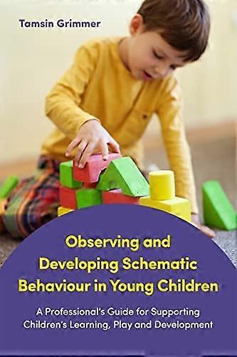 Observing and Developing Schematic Behaviour in Young Children: A Professional's Guide for Supporting Children's Learning, Play and Development