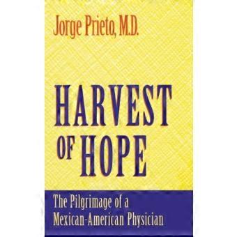 Harvest Of Hope The Pilgrimage Of A Mexican-american Physician