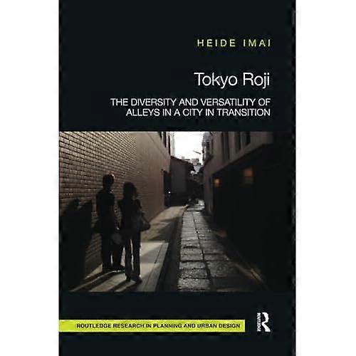 Tokyo Roji: The Diversity and Versatility of Alleys in a City in Transition (Routledge Research in Planning and Urban Design)