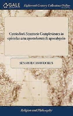 Cassiodorii Senatoris Complexiones in epistolas acta apostolorum & apocalypsin