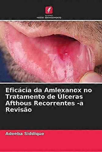 Eficacia Da Amlexanox No Tratamento De Ulceras Afthous Recorrentes A Revisao by Adeeba Siddique Paperback