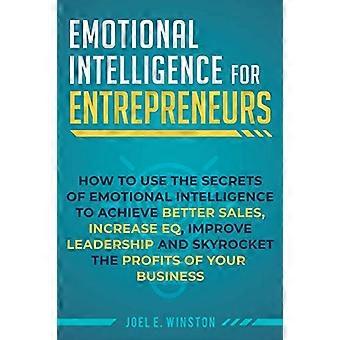 Emotional Intelligence for Entrepreneurs: How to Use the Secrets of Emotional Intelligence to Achieve Better Sales, Increase EQ, Improve Leadership, a