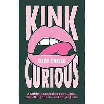 Kink Curious: een gids om je kinks te ontdekken, schaamte te overwinnen en veilig te blijven.