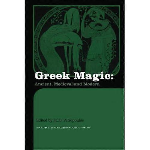Greek Magic: Ancient, Medieval and Modern (Routledge Monographs in Classical Studies)