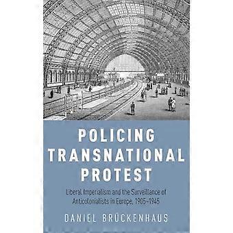 Policing Transnational Protest Liberal Imperialism and the Surveillance of Anticolonialists in Europe 1905 1945