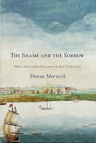 The Shame and the Sorrow: Dutch Amerindian Encounters in New Netherland
