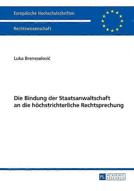 Die Bindung Der Staatsanwaltschaft An Die Hoechstrichterliche Rechtsprechung by Luka Breneselovic Paperback