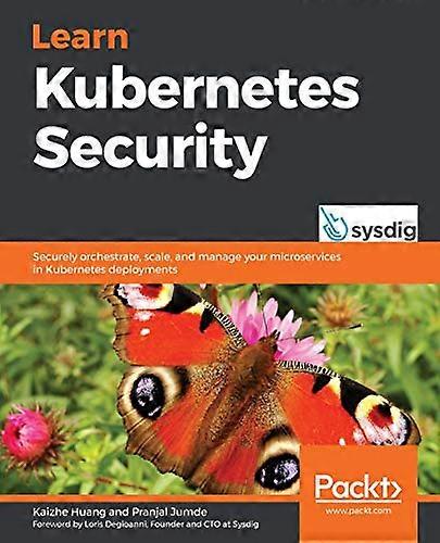 Learn Kubernetes Security:  - Securely orchestrate, scale, -  and manage your  - microservices in Kubernetes  - deployments