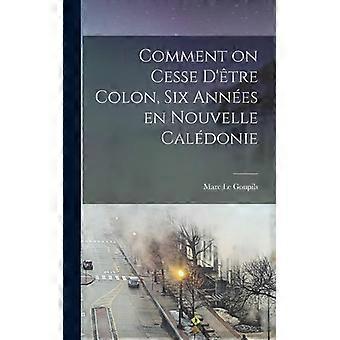 Comment On Cesse D'tre Colon Six Annes En Nouvelle Caldonie - Marc Le Goupils - Hardcover - English Book - History