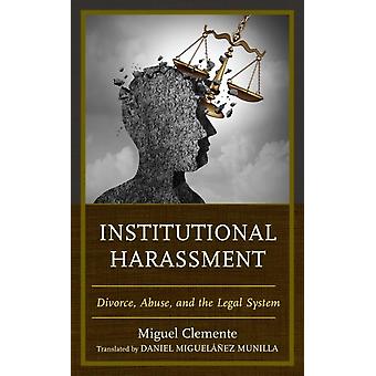 Institutional Harassment Divorce Abuse And The Legal System - Miguel Clemente-Daz