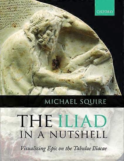 The Iliad in a Nutshell: Visualizing Epic on the Tabulae Iliacae