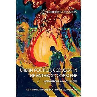 Urban Political Ecology in the Anthropo-obscene: Interruptions and Possibilities (Questioning Cities)