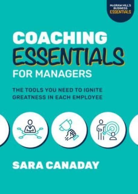 Coaching Essentials For Managers The Tools You Need To Ignite Greatness In Each by Sara Canaday Paperback