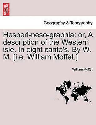 Hesperinesographia or A description of the Western isle In eight canto's By W M ie William Moffet