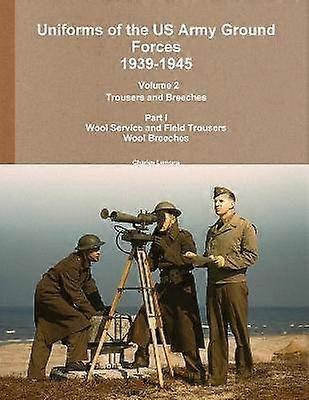Uniforms of the US Army Ground Forces 1939-1945 Volume 2 Pt I Trousers and Breeches