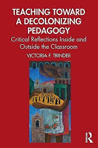 Teaching Toward a Decolonizing Pedagogy: Critical Reflections Inside and Outside the Classroom