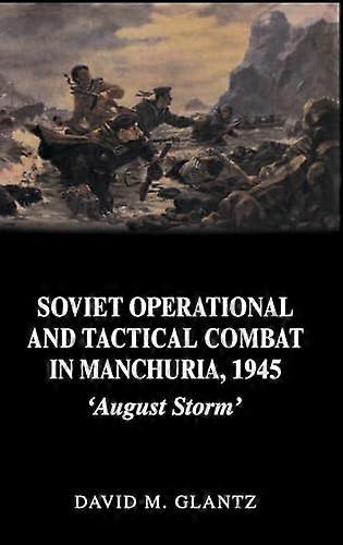 Soviet Operational and Tactical Combat in Manchuria 1945: August Storm