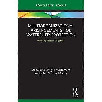 Multiorganizational Arrangements For Watershed Protection Working Better Togethe - Madeleine Wright McNamara