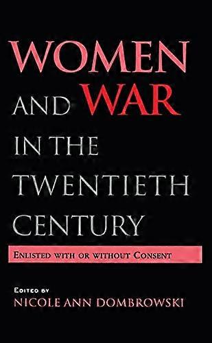 Women and War in the Twentieth Century: Enlisted with or without Consent