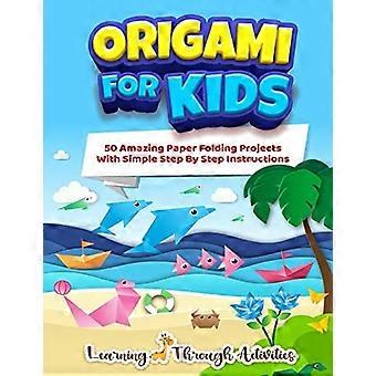 Origami for Kids: 50 Amazing Paper Folding Projects with Simple Step by Step Instructions (Origami Fun)