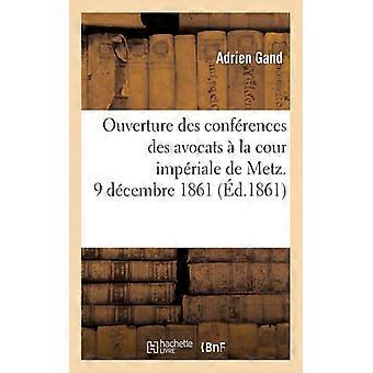 Ouverture Des Confrences Des Avocats La Cour Impriale De Metz. 9 Dcembre 1861. L - Adrien Gand - Paperback - English Book - History