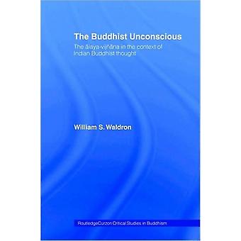 The Buddhist Unconscious The Alaya-vijana In The Context Of Indian Buddhist Thou - William S. Waldron