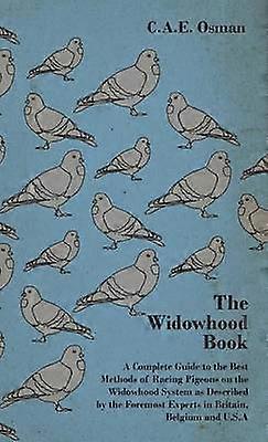 The Widowhood Book  A Complete Guide to the Best Methods of Racing Pigeons on the Widowhood System as Described by the Foremost Experts in Britain B