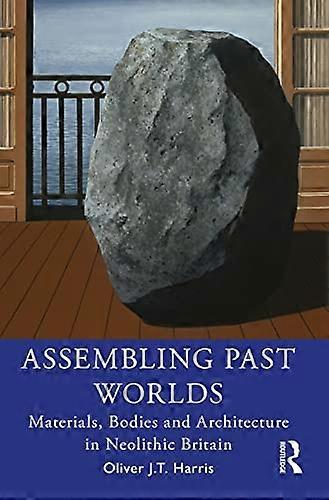 Assembling Past Worlds: Materials Bodies and Architecture in Neolithic Britain
