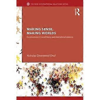 Making Sense Making Worlds Constructivism In Social Theory And International - Nicholas Onuf