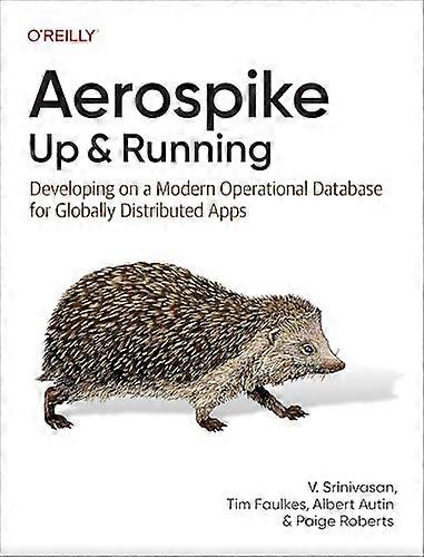 Aerospike: Up and Running:  Developing on a Modern  Operational Database for  Globally Distributed Apps