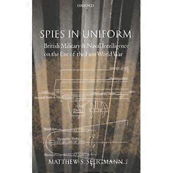 Espiões Uniformizados: Inteligência Militar e Naval Britânica na Véspera da Primeira Guerra Mundial - Matthew S. Seligmann - Capa Dura - Livro em Inglês - História