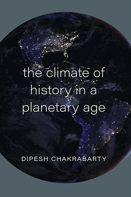 The Climate Of History In A Planetary Age by Dipesh Chakrabarty Paperback