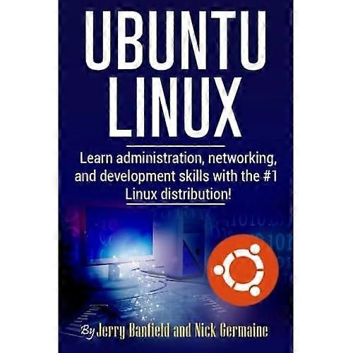 Ubuntu Linux: Learn Administration, Networking, and Development Skills with the #1 Linux Distribution!
