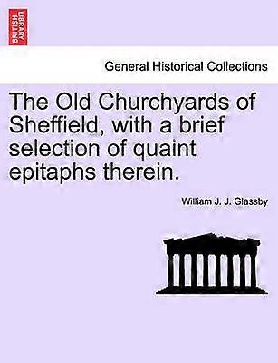 The Old Churchyards of Sheffield with a brief selection of quaint epitaphs therein