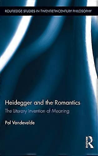 Heidegger and the Romantics: The Literary Invention of Meaning