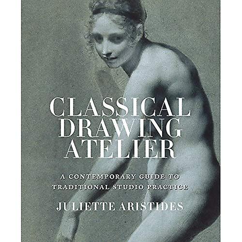 Classical Drawing Atelier: A Contemporary Guide to Traditional Studio Practice