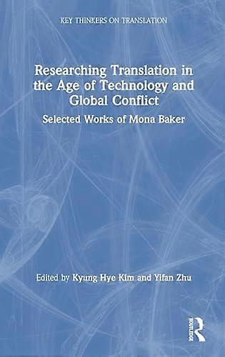 Researching Translation in the Age of Technology and Global Conflict: Selected Works of Mona Baker