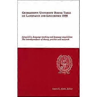 Georgetown University Round Table on Languages and Linguistics (GURT) 1990: Linguistics, Language Teaching and Language Acquisition: The Interdependec
