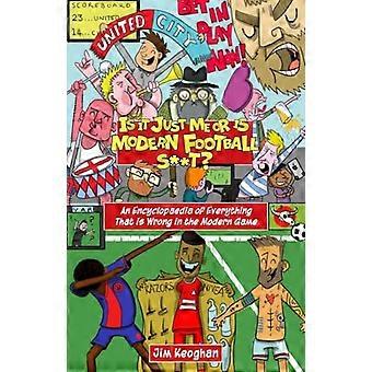 Est-ce juste moi ou est-ce que le football moderne est s**t?: Une encyclopédie de tout ce qui ne va pas dans le jeu moderne
