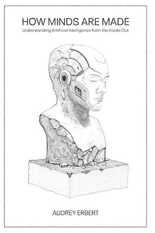 How Minds Are Made : Understanding Artificial Intelligence from the inside Out