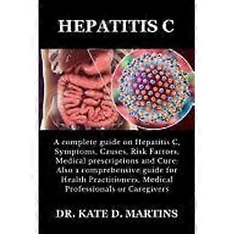 Hepatitis c a complete guide on hepatitis c, symptoms, causes, risk factors, medical prescriptions and cure also a comprehensive guide for health prac