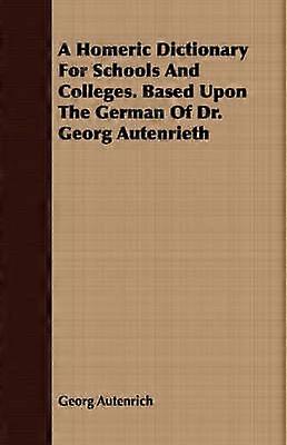 A Homeric Dictionary For Schools And Colleges Based Upon The German Of Dr Georg Autenrieth
