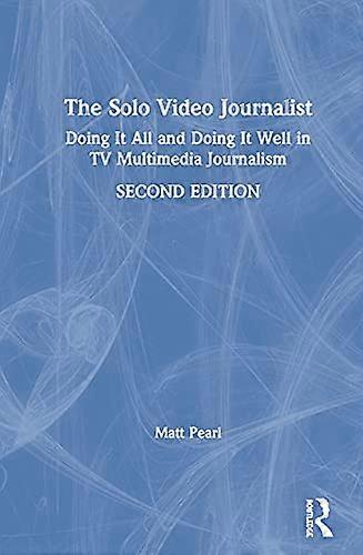 The Solo Video Journalist: Doing It All and Doing It Well in TV Multimedia Journalism