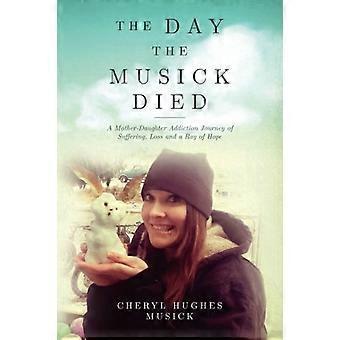 The Day The Musick Died: A Mother-Daughter Addiction Journey of Suffering, Loss and a Ray of Hope