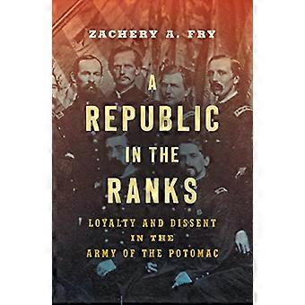 A Republic in the Ranks Loyalty and Dissent in the Army of the Potomac