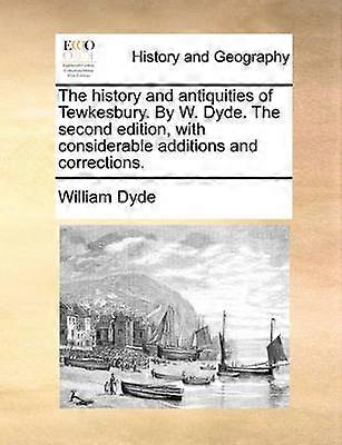 The history and antiquities of Tewkesbury By W Dyde The second edition with considerable additions and corrections