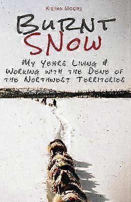 Burnt Snow My years living and working with the Dene of the Northwest Territories