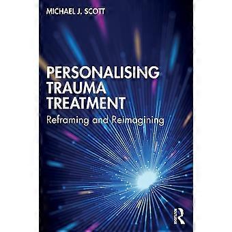 Personalising Trauma Treatment Reframing And Reimagining - Michael J Scott