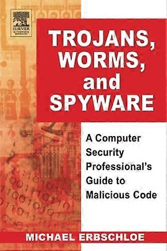Trojans, Worms, and Spyware: A Computer Security Professional's Guide to Malicious Code