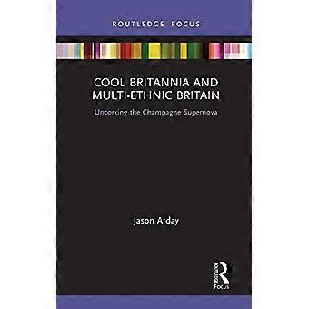 Cool Britannia and Multi-Ethnic Britain: Uncorking the Champagne Supernova (Routledge Research in Race and Ethnicity)